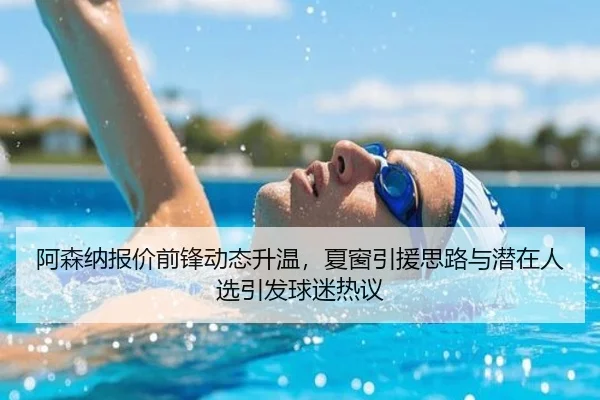 阿森纳报价前锋动态升温，夏窗引援思路与潜在人选引发球迷热议
